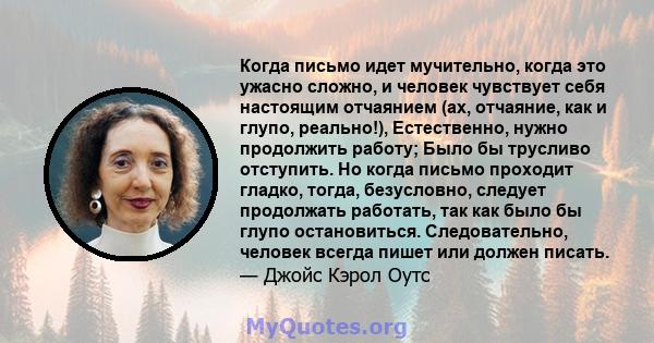 Когда письмо идет мучительно, когда это ужасно сложно, и человек чувствует себя настоящим отчаянием (ах, отчаяние, как и глупо, реально!), Естественно, нужно продолжить работу; Было бы трусливо отступить. Но когда