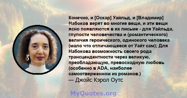 Конечно, и [Оскар] Уайльд, и [Владимир] Набоков верят во многие вещи, и эти вещи ясно появляются в их письме - для Уайльда, глупости человечества и (романтического) величия героического, одинокого человека (мало что