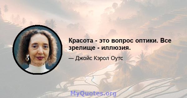 Красота - это вопрос оптики. Все зрелище - иллюзия.