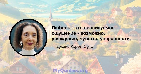 Любовь - это неописуемое ощущение - возможно, убеждение, чувство уверенности.