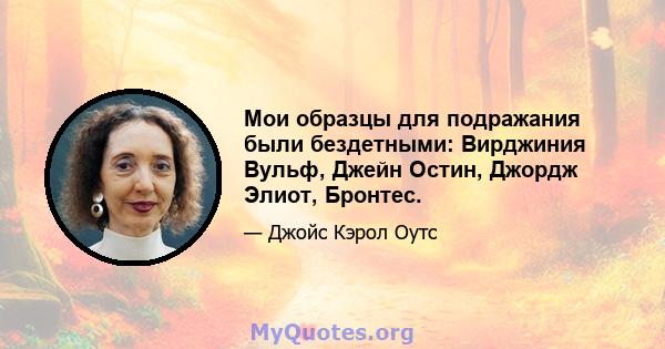 Мои образцы для подражания были бездетными: Вирджиния Вульф, Джейн Остин, Джордж Элиот, Бронтес.