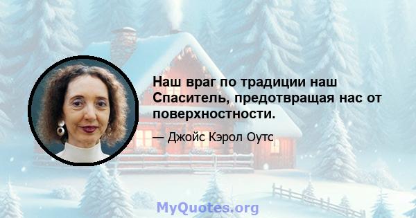 Наш враг по традиции наш Спаситель, предотвращая нас от поверхностности.