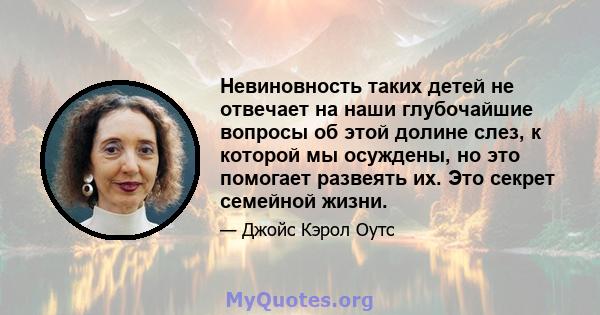 Невиновность таких детей не отвечает на наши глубочайшие вопросы об этой долине слез, к которой мы осуждены, но это помогает развеять их. Это секрет семейной жизни.