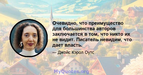 Очевидно, что преимущество для большинства авторов заключается в том, что никто их не видит. Писатель невидим, что дает власть.