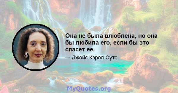 Она не была влюблена, но она бы любила его, если бы это спасет ее.