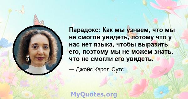 Парадокс: Как мы узнаем, что мы не смогли увидеть, потому что у нас нет языка, чтобы выразить его, поэтому мы не можем знать, что не смогли его увидеть.