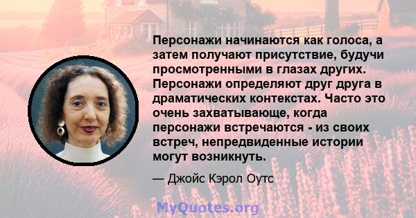 Персонажи начинаются как голоса, а затем получают присутствие, будучи просмотренными в глазах других. Персонажи определяют друг друга в драматических контекстах. Часто это очень захватывающе, когда персонажи встречаются 