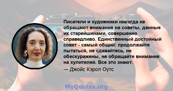 Писатели и художники никогда не обращают внимания на советы, данные их старейшинами, совершенно справедливо. Единственный достойный совет - самый общий: продолжайте пытаться, не сдавайтесь, не обескуражены, не обращайте 