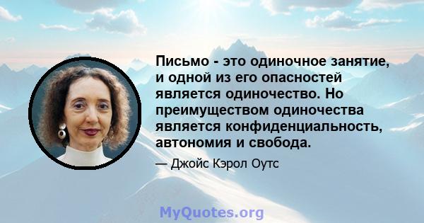 Письмо - это одиночное занятие, и одной из его опасностей является одиночество. Но преимуществом одиночества является конфиденциальность, автономия и свобода.