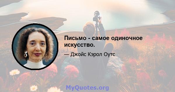 Письмо - самое одиночное искусство.