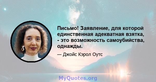 Письмо! Заявление, для которой единственная адекватная взятка, - это возможность самоубийства, однажды.