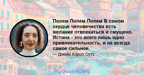 Полем Полем Полем В самом сердце человечества есть желание отвлекаться и смущено. Истина - это всего лишь одно привлекательность, и не всегда самое сильное.