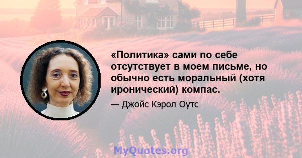 «Политика» сами по себе отсутствует в моем письме, но обычно есть моральный (хотя иронический) компас.