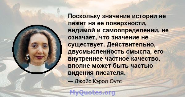 Поскольку значение истории не лежит на ее поверхности, видимой и самоопределении, не означает, что значение не существует. Действительно, двусмысленность смысла, его внутреннее частное качество, вполне может быть частью 