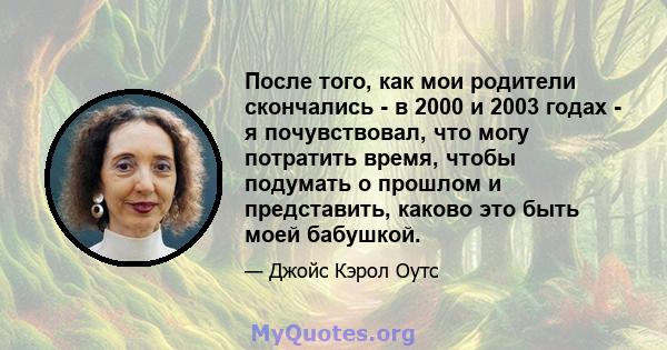 После того, как мои родители скончались - в 2000 и 2003 годах - я почувствовал, что могу потратить время, чтобы подумать о прошлом и представить, каково это быть моей бабушкой.