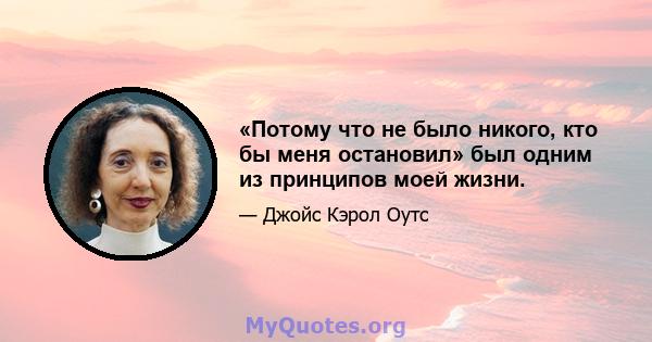 «Потому что не было никого, кто бы меня остановил» был одним из принципов моей жизни.