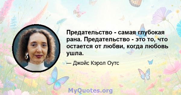 Предательство - самая глубокая рана. Предательство - это то, что остается от любви, когда любовь ушла.