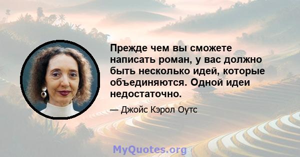 Прежде чем вы сможете написать роман, у вас должно быть несколько идей, которые объединяются. Одной идеи недостаточно.