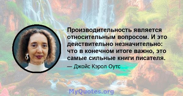 Производительность является относительным вопросом. И это действительно незначительно: что в конечном итоге важно, это самые сильные книги писателя.