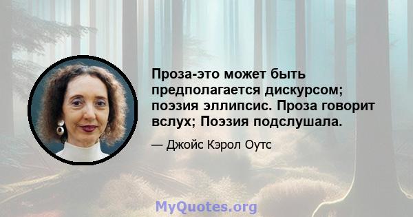 Проза-это может быть предполагается дискурсом; поэзия эллипсис. Проза говорит вслух; Поэзия подслушала.