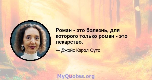 Роман - это болезнь, для которого только роман - это лекарство.