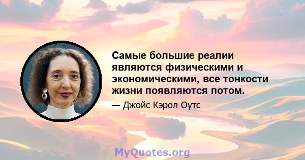 Самые большие реалии являются физическими и экономическими, все тонкости жизни появляются потом.