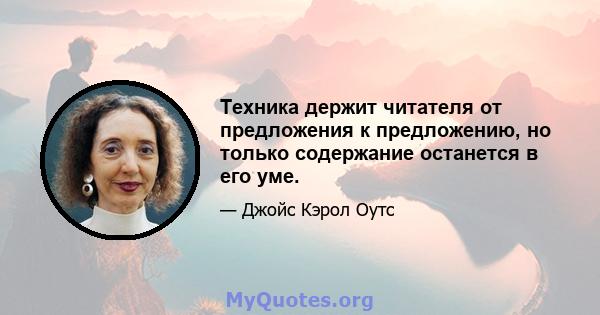 Техника держит читателя от предложения к предложению, но только содержание останется в его уме.