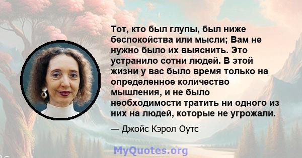 Тот, кто был глупы, был ниже беспокойства или мысли; Вам не нужно было их выяснить. Это устранило сотни людей. В этой жизни у вас было время только на определенное количество мышления, и не было необходимости тратить ни 