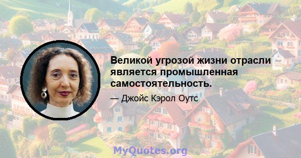 Великой угрозой жизни отрасли является промышленная самостоятельность.