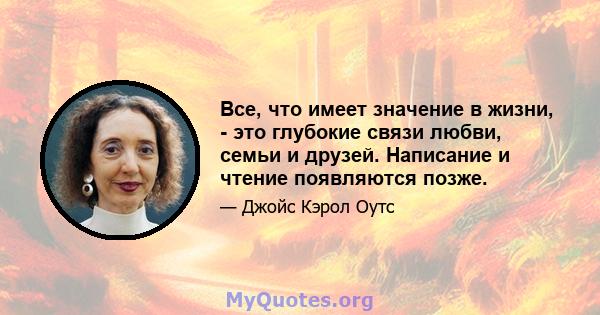 Все, что имеет значение в жизни, - это глубокие связи любви, семьи и друзей. Написание и чтение появляются позже.