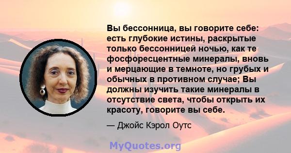 Вы бессонница, вы говорите себе: есть глубокие истины, раскрытые только бессонницей ночью, как те фосфоресцентные минералы, вновь и мерцающие в темноте, но грубых и обычных в противном случае; Вы должны изучить такие