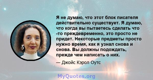 Я не думаю, что этот блок писателя действительно существует. Я думаю, что когда вы пытаетесь сделать что -то преждевременно, это просто не придет. Некоторые предметы просто нужно время, как я узнал снова и снова. Вы