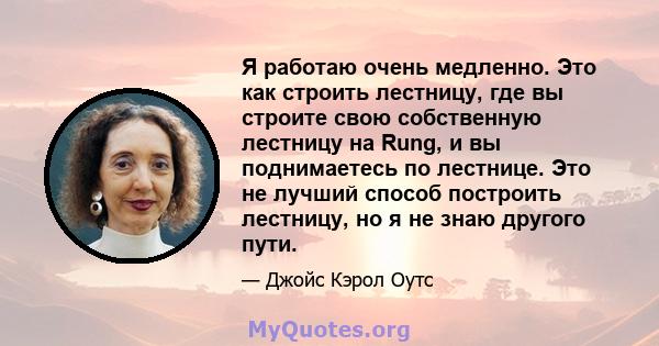 Я работаю очень медленно. Это как строить лестницу, где вы строите свою собственную лестницу на Rung, и вы поднимаетесь по лестнице. Это не лучший способ построить лестницу, но я не знаю другого пути.