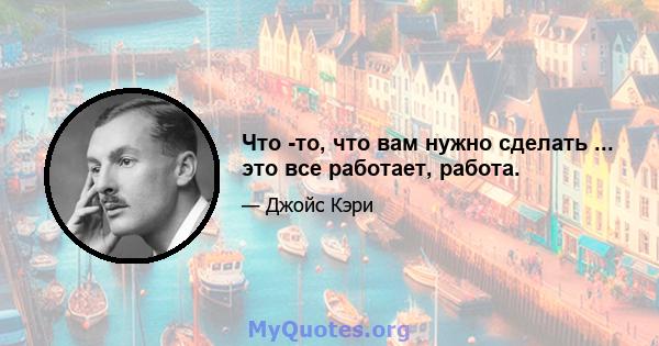 Что -то, что вам нужно сделать ... это все работает, работа.