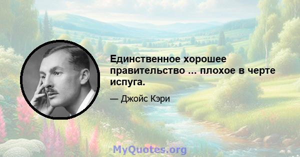 Единственное хорошее правительство ... плохое в черте испуга.