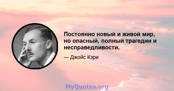 Постоянно новый и живой мир, но опасный, полный трагедии и несправедливости.