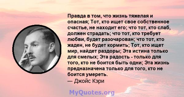 Правда в том, что жизнь тяжелая и опасная; Тот, кто ищет свое собственное счастье, не находит его; что тот, кто слаб, должен страдать; что тот, кто требует любви, будет разочарован; что тот, кто жаден, не будет кормить; 