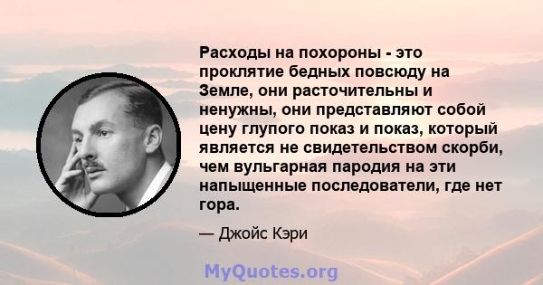 Расходы на похороны - это проклятие бедных повсюду на Земле, они расточительны и ненужны, они представляют собой цену глупого показ и показ, который является не свидетельством скорби, чем вульгарная пародия на эти