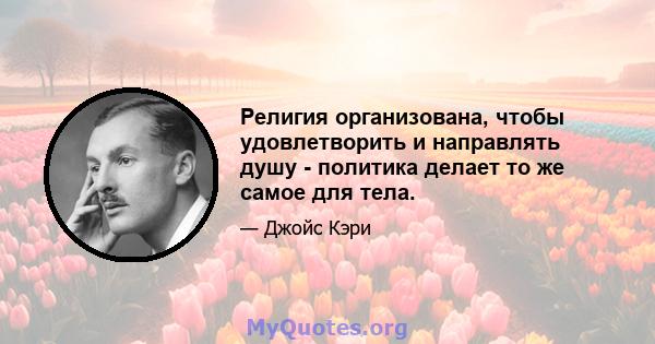 Религия организована, чтобы удовлетворить и направлять душу - политика делает то же самое для тела.