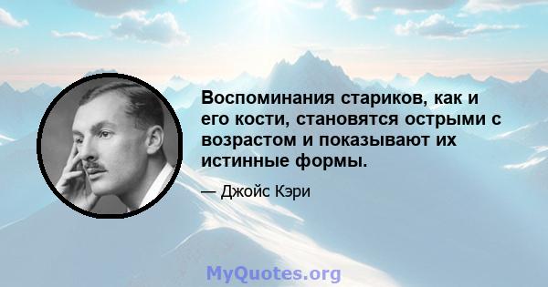 Воспоминания стариков, как и его кости, становятся острыми с возрастом и показывают их истинные формы.