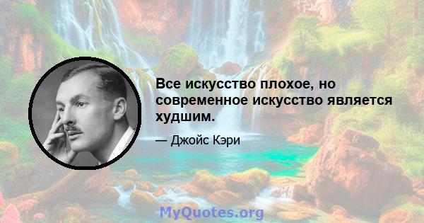 Все искусство плохое, но современное искусство является худшим.