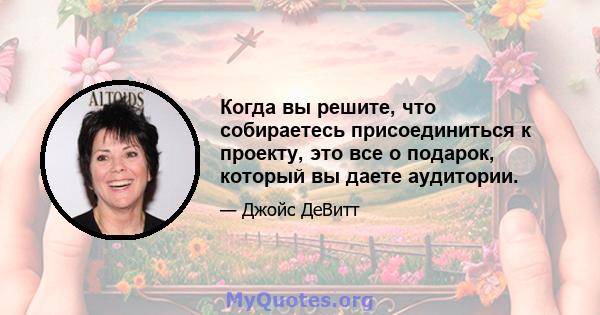 Когда вы решите, что собираетесь присоединиться к проекту, это все о подарок, который вы даете аудитории.