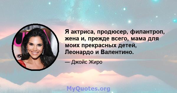 Я актриса, продюсер, филантроп, жена и, прежде всего, мама для моих прекрасных детей, Леонардо и Валентино.