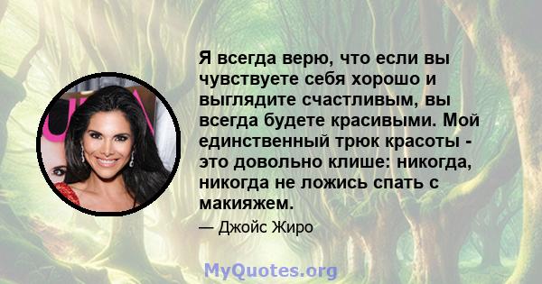 Я всегда верю, что если вы чувствуете себя хорошо и выглядите счастливым, вы всегда будете красивыми. Мой единственный трюк красоты - это довольно клише: никогда, никогда не ложись спать с макияжем.