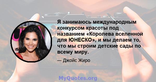 Я занимаюсь международным конкурсом красоты под названием «Королева вселенной для ЮНЕСКО», и мы делаем то, что мы строим детские сады по всему миру.