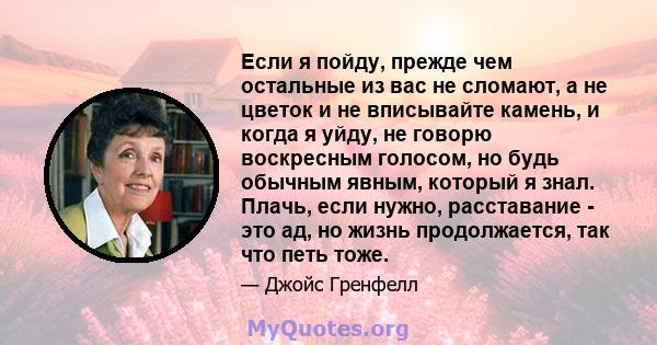 Если я пойду, прежде чем остальные из вас не сломают, а не цветок и не вписывайте камень, и когда я уйду, не говорю воскресным голосом, но будь обычным явным, который я знал. Плачь, если нужно, расставание - это ад, но