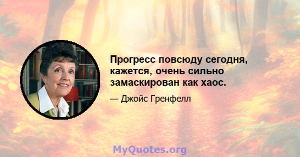 Прогресс повсюду сегодня, кажется, очень сильно замаскирован как хаос.