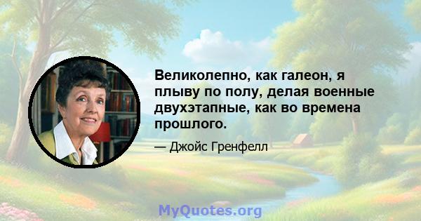 Великолепно, как галеон, я плыву по полу, делая военные двухэтапные, как во времена прошлого.