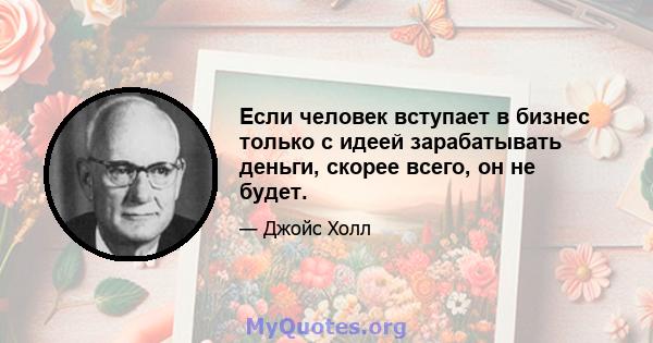 Если человек вступает в бизнес только с идеей зарабатывать деньги, скорее всего, он не будет.