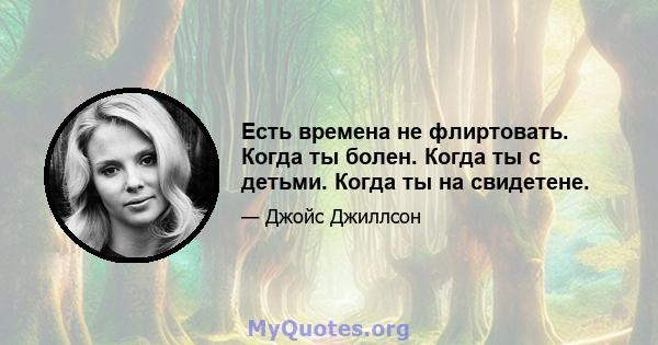 Есть времена не флиртовать. Когда ты болен. Когда ты с детьми. Когда ты на свидетене.